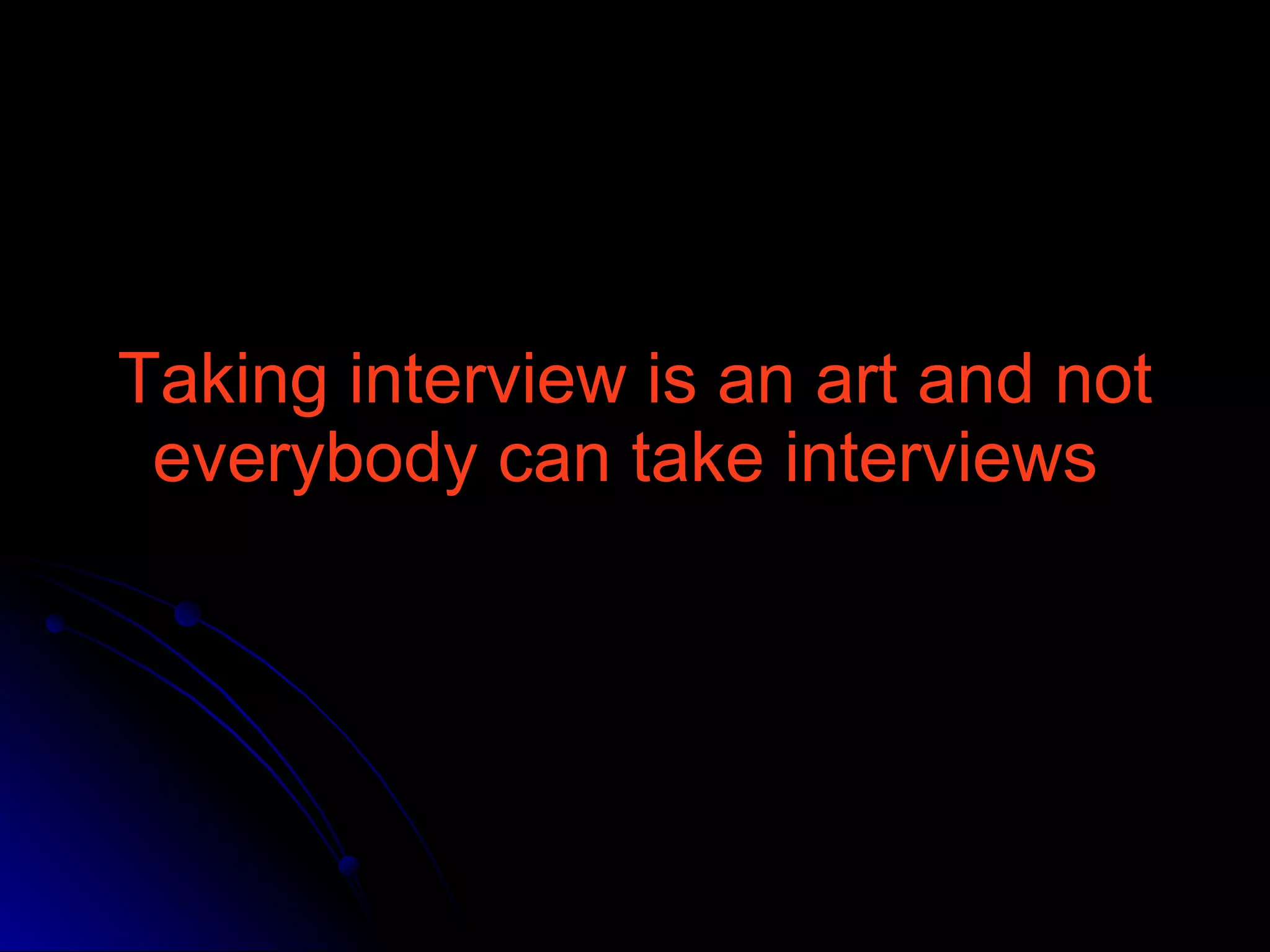 Taking interview is an art and not everybody can take interviews  