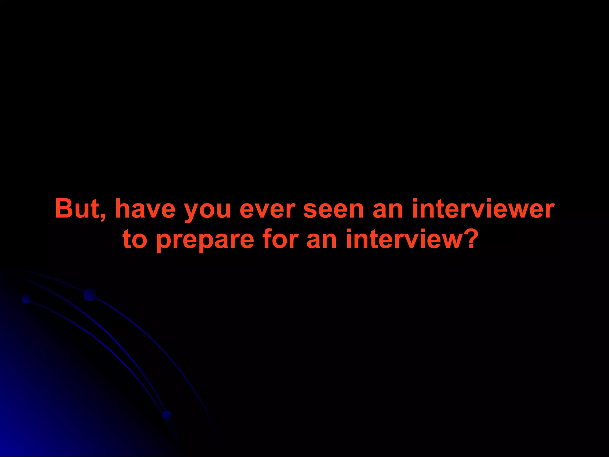 But, have you ever seen an interviewer to prepare for an interview?   
