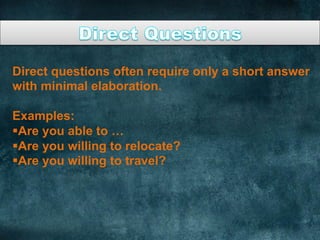 Direct questions often require only a short answer
with minimal elaboration.
Examples:
§ Are you able to …
§ Are you willing to relocate?
§ Are you willing to travel?
	
  
 