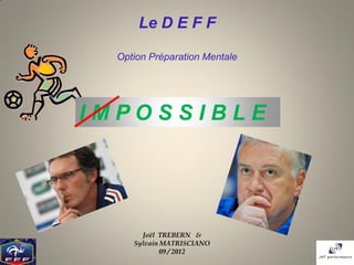 Le D E F F

  Option Préparation Mentale




IMPOSSIBLE




       Joël TREBERN &
     Sylvain MATRISCIANO
             09 / 2012
 