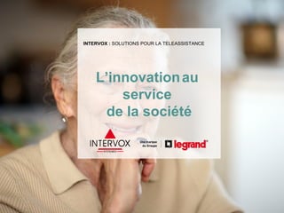 INTERVOX : SOLUTIONS POUR LA TELEASSISTANCE




    L’innovation au
        service
      de la société
 