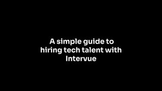 A simple guide to
hiring tech talent with
Intervue
 
