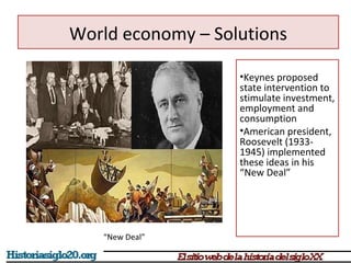 World economy – Solutions 
•Keynes proposed 
state intervention to 
stimulate investment, 
employment and 
consumption 
•American president, 
Roosevelt (1933- 
1945) implemented 
these ideas in his 
“New Deal” 
“New Deal” 
 