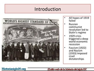 • All hopes of 1919 
failed 
• Russian 
communist 
revolution led to 
Stalin’s regime 
• 1929 crisis 
triggered a deep 
world economic 
recession 
• Fascism (1922) 
and Nazism 
(1933) Imposed 
cruel 
dictatorships 
Introduction 
 