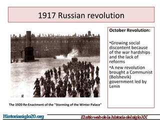 1917 Russian revolution 
October Revolution: 
•Growing social 
discontent because 
of the war hardships 
and the lack of 
reforms 
•A new revolution 
brought a Communist 
(Bolshevik) 
government led by 
Lenin 
The 1920 Re-Enactment of the "Storming of the Winter Palace" 
 