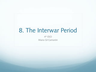 8. The Interwar Period
4th
ESO
Maira Gil Camarón
 
