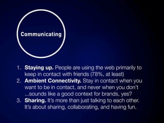 Communicating




1. Staying up. People are using the web primarily to
   keep in contact with friends (78%, at least)
2. ...