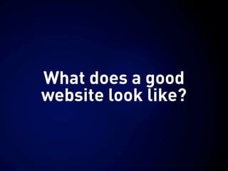 What does a good
website look like?
 