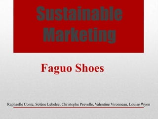 Sustainable
                  Marketing
                    Faguo Shoes

Raphaelle Conte, Solène Lebelec, Christophe Prevelle, Valentine Vironneau, Louise Wyon
 