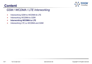 02-1 TA-TC 6541 E01 www.techcom.de Copyright © All rights reserved
Content
GSM / WCDMA / LTE Interworking
 Interworking GSM to WCDMA & LTE
 Interworking WCDMA to GSM
 Interworking WCDMA to LTE
 Interworking LTE zu WCDMA and GSM
 