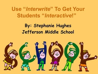 Use “Interwrite” To Get Your
  Students “Interactive!”
    By: Stephanie Hughes
   Jefferson Middle School
 