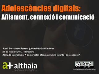 Adolescències digitals:
Aïllament, connexió i comunicació
Jordi Bernabeu-Farrús jbernabeu@althaia.cat
24 de maig de 2019 – Barcelona
Jornada Interxarxes: A què presten atenció avui els infants i adolescents?
http://slideshare.net/jordibernabeu
 