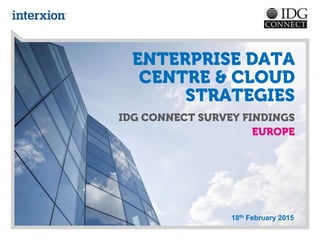18th February 2015
ENTERPRISE DATA
CENTRE & CLOUD
STRATEGIES
IDG CONNECT SURVEY FINDINGS
EUROPE
 