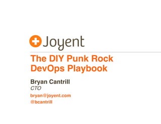 The DIY Punk Rock
DevOps Playbook
CTO
bryan@joyent.com
Bryan Cantrill
@bcantrill
 