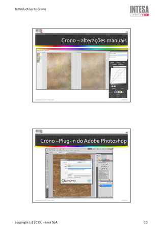 Introduction to Crono
copyright (c) 2013, Intesa SpA 10
Crono – alterações manuais
copyright (c) 2013, Intesa SpA
19
19/06/13
Crono –Plug-in do Adobe Photoshop
copyright (c) 2013, Intesa SpA
20
19/06/13
 