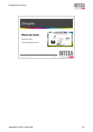 Introduction to Crono
copyright (c) 2013, Intesa SpA 14
20/02/13copyright (c) 2013, Intesa SpA
Obrigada
27
Maíra da Costa
Especialista gráfica
maira.dacosta@intesa.sacmi.it
 