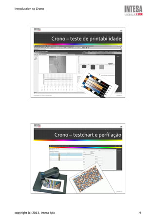 Introduction to Crono
copyright (c) 2013, Intesa SpA 9
Crono – teste de printabilidade
copyright (c) 2013, Intesa SpA
17
19/06/13
Crono – testchart e perfilação
copyright (c) 2013, Intesa SpA
18
19/06/13
 