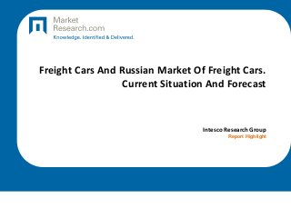 Freight Cars And Russian Market Of Freight Cars.
Current Situation And Forecast

Intesco Research Group
Report Highlight

 