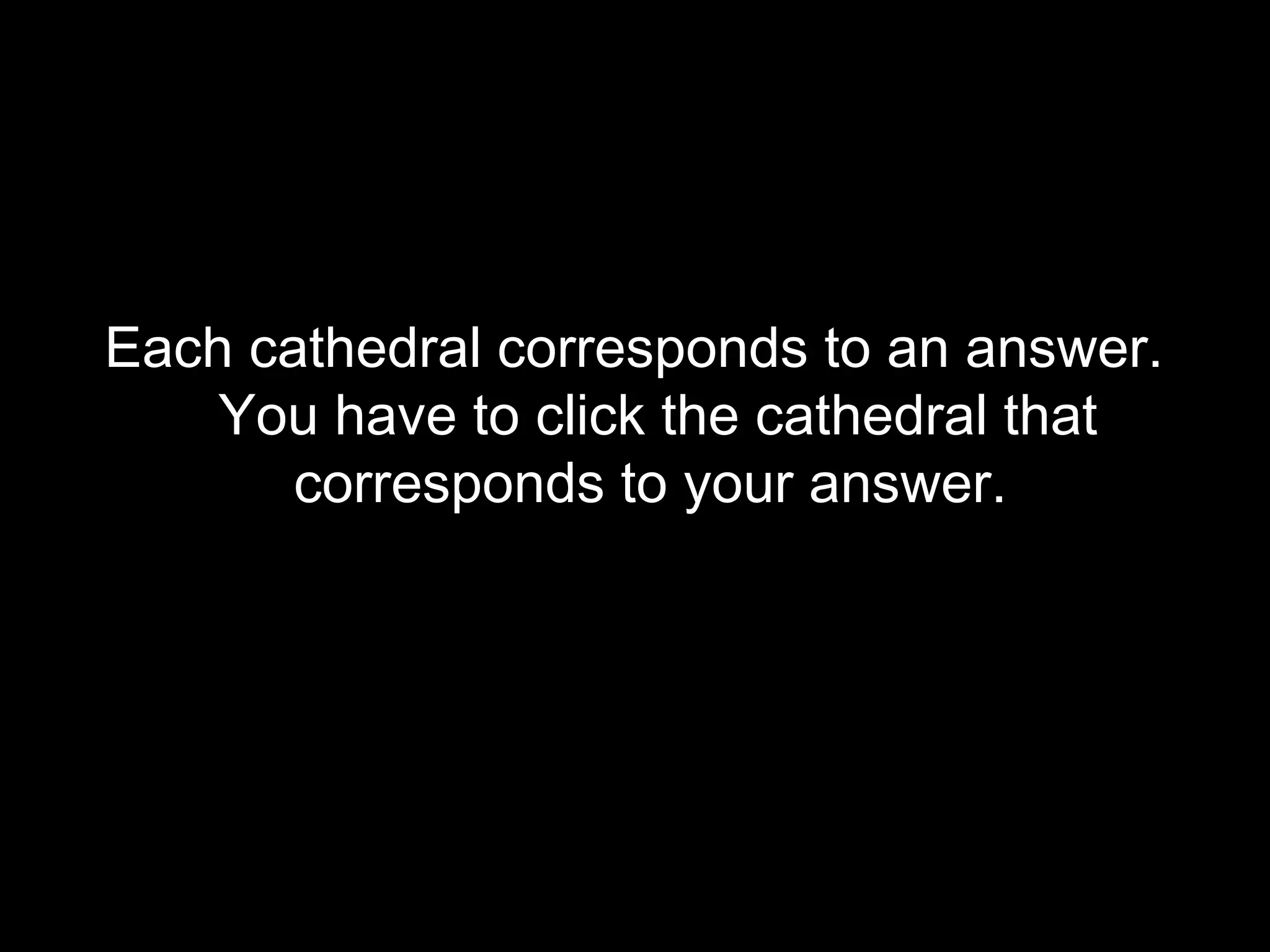 Each cathedral corresponds to an answer.
You have to click the cathedral that
corresponds to your answer.

 