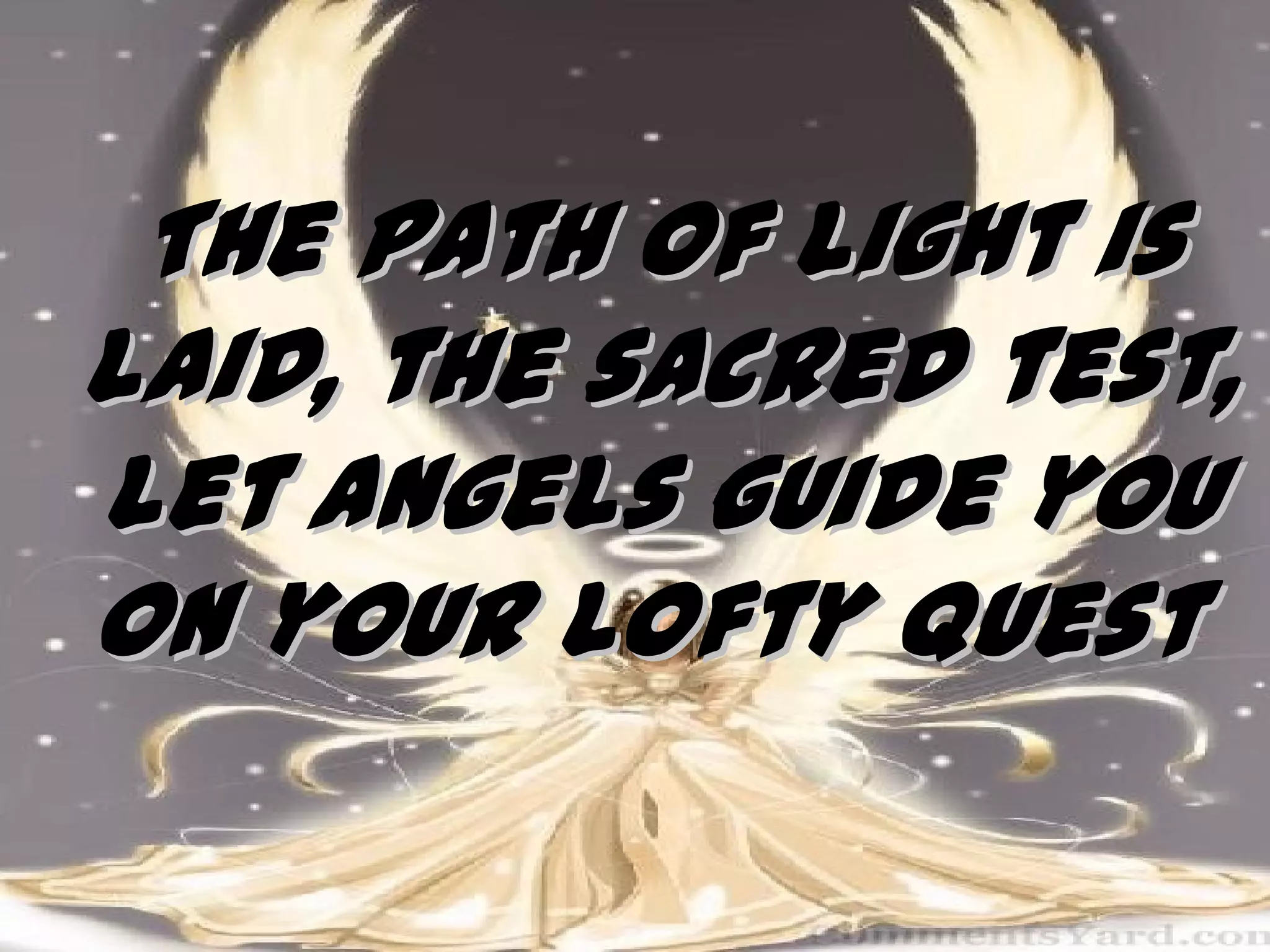 The path of light is
laid, the sacred test,
Let angels guide you
on your lofty quest

 