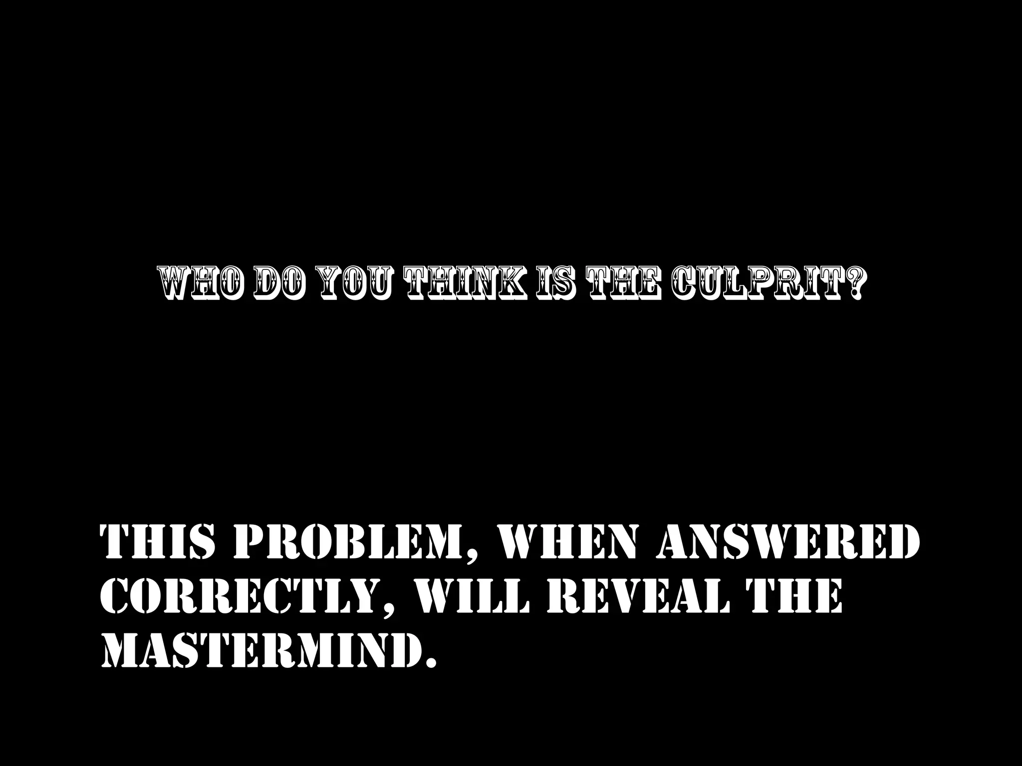 Who do you think is the culprit?

This problem, when answered
correctly, will reveal the
mastermind.

 