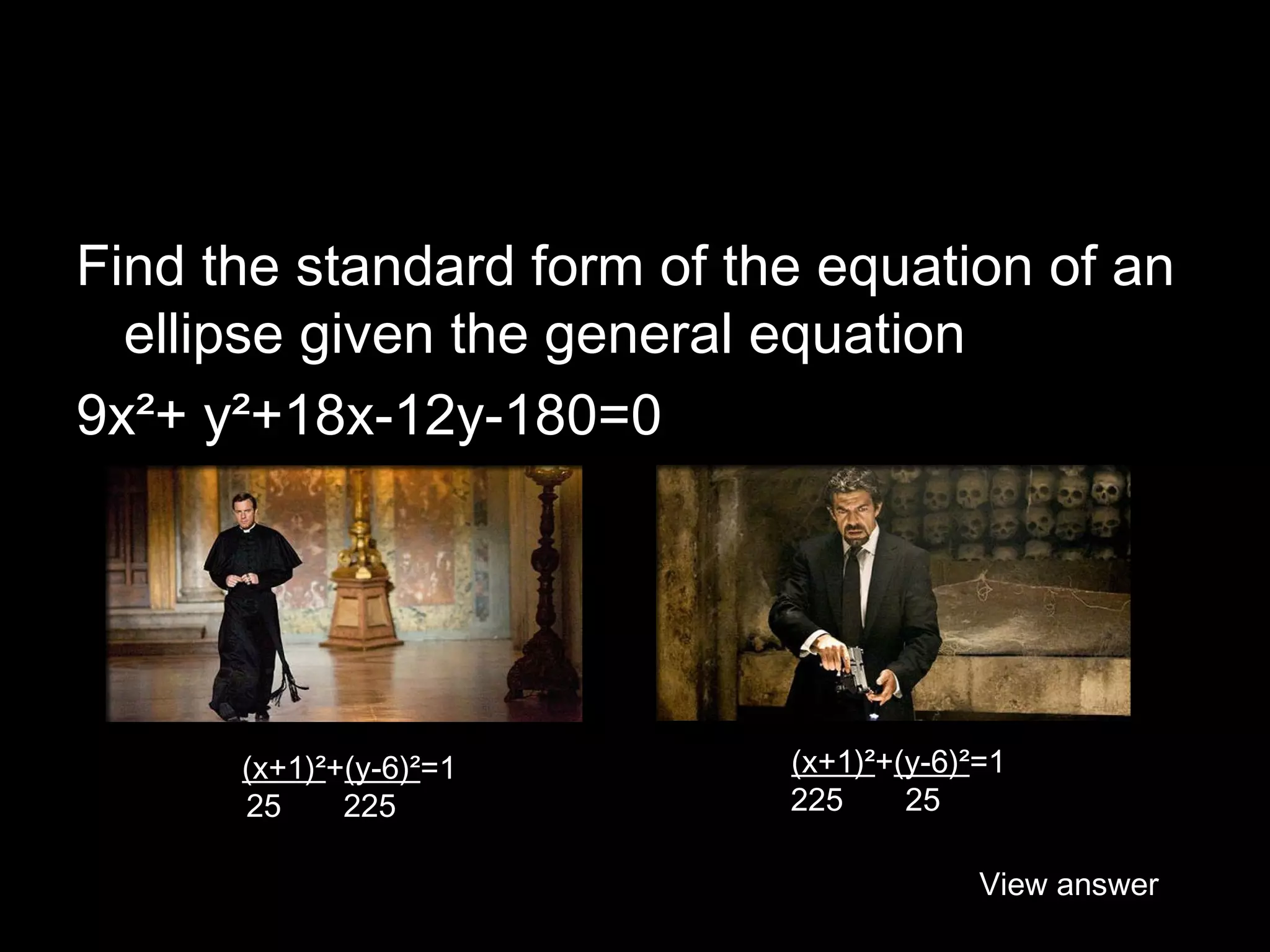 Find the standard form of the equation of an
ellipse given the general equation
9x²+ y²+18x-12y-180=0

(x+1)²+(y-6)²=1
25
225

(x+1)²+(y-6)²=1
225
25
View answer

 