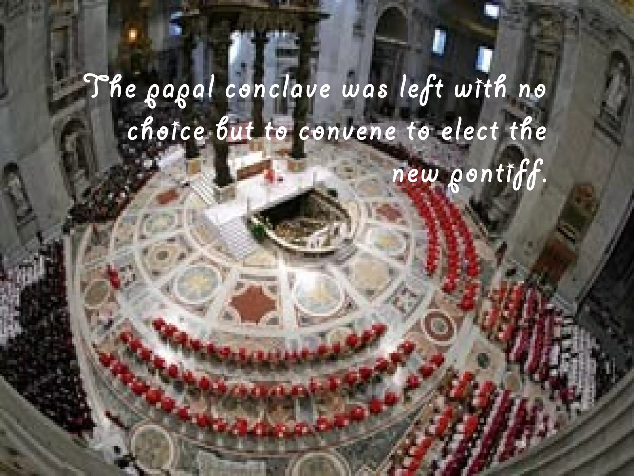 The papal conclave was left with no
choice but to convene to elect the
new pontiff.

 
