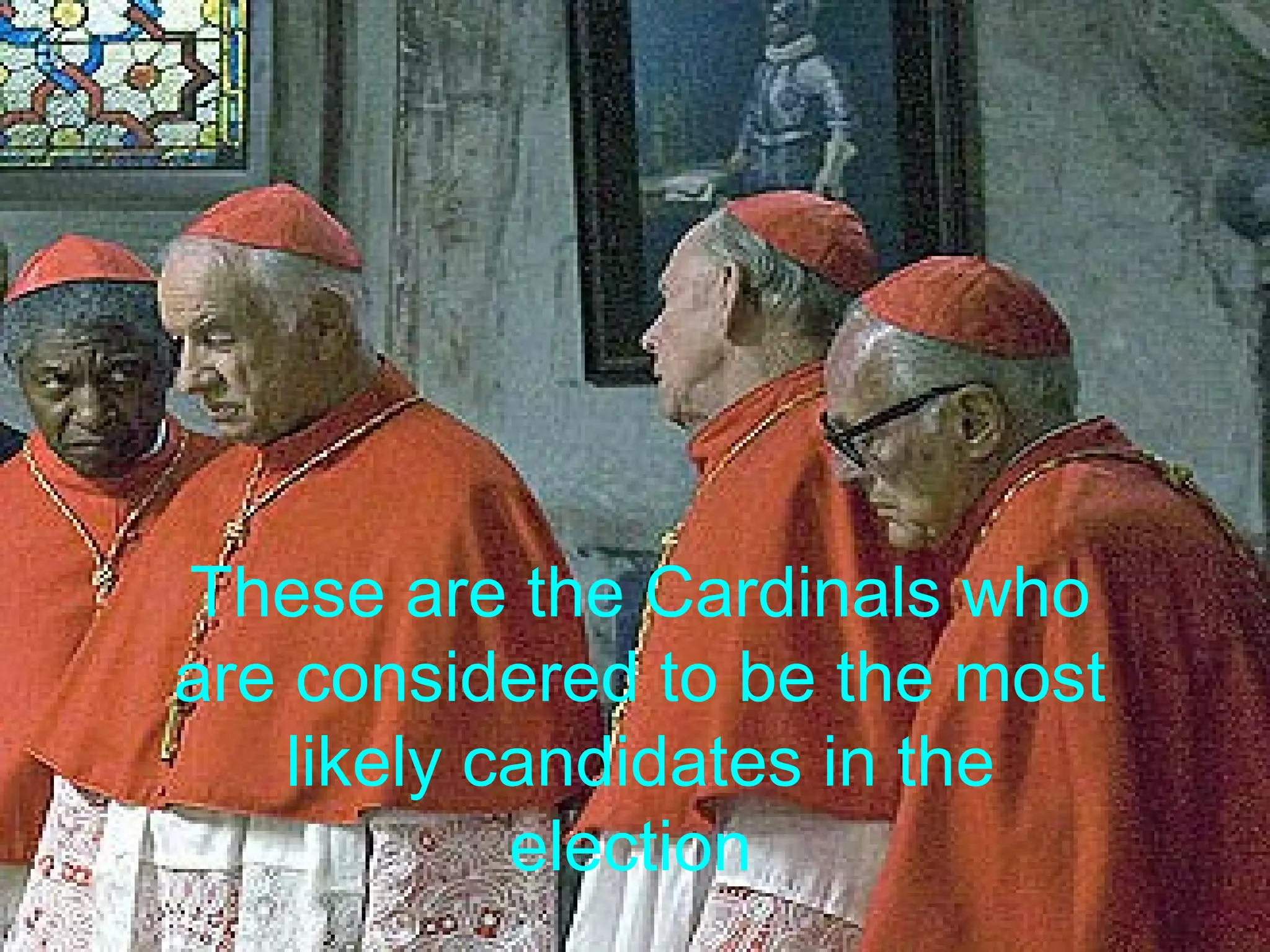 These are the Cardinals who
are considered to be the most
likely candidates in the
election

 