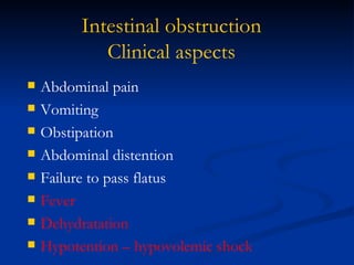 Intestinal obstruction Clinical aspects Abdominal pain Vomiting Obstipation Abdominal distention Failure to pass flatus Fever Dehydratation Hypotention – hypovolemic shock 