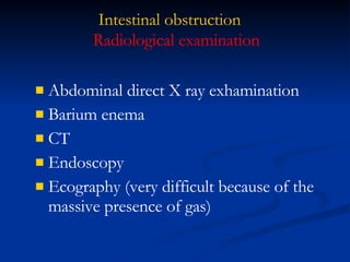 Intestinal obstruction Abdominal direct X ray exhamination Barium enema CT Endoscopy Ecography (very difficult because of the massive presence of gas) Radiological examination 