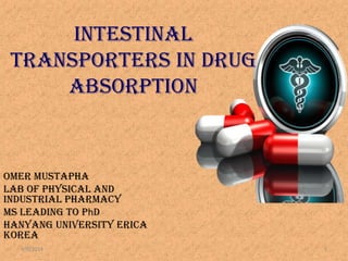 Intestinal
Transporters in drug
absorption
Omer mustapha
Lab of physical and
industrial pharmacy
MS leading to phd
Hanyang university erica
korea
4/9/2014 1
 