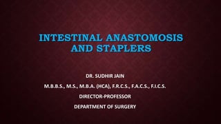 INTESTINAL ANASTOMOSIS
AND STAPLERS
DR. SUDHIR JAIN
M.B.B.S., M.S., M.B.A. (HCA), F.R.C.S., F.A.C.S., F.I.C.S.
DIRECTOR-PROFESSOR
DEPARTMENT OF SURGERY
 