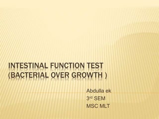 INTESTINAL FUNCTION TEST
(BACTERIAL OVER GROWTH )
Abdulla ek
3rd SEM
MSC MLT
 