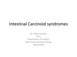 Intestinal Carcinoid syndromes
Dr. Uttam Laudari
JR III
Department of Surgery
Kathmandu Medical college
19/07/2016
 