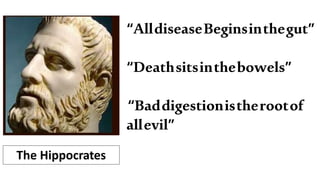 “AlldiseaseBeginsinthegut”
“Deathsitsinthebowels”
“Baddigestionistherootof
allevil”
The Hippocrates
 