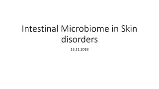 Intestinal Microbiome in Skin
disorders
13.11.2018
 