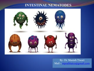 INTESTINAL NEMATODES
By- Dr. Manish Tiwari
Mail – mprabhat111@gmail.com
 