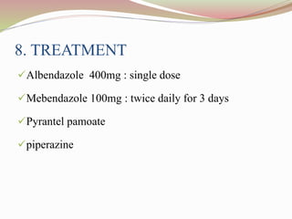 8. TREATMENT
Albendazole 400mg : single dose
Mebendazole 100mg : twice daily for 3 days
Pyrantel pamoate
piperazine
 