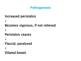 Pathogenesis
Increased peristalsis
↓
Becomes vigorous, if not relieved
↓
Peristalsis ceases
↓
Flaccid, paralysed
↓
Dilated bowel.
 