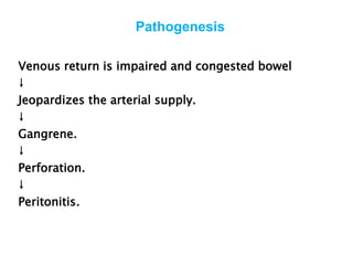Pathogenesis
Venous return is impaired and congested bowel
↓
Jeopardizes the arterial supply.
↓
Gangrene.
↓
Perforation.
↓
Peritonitis.
 