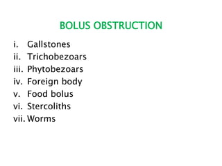 BOLUS OBSTRUCTION
i. Gallstones
ii. Trichobezoars
iii. Phytobezoars
iv. Foreign body
v. Food bolus
vi. Stercoliths
vii. Worms
 