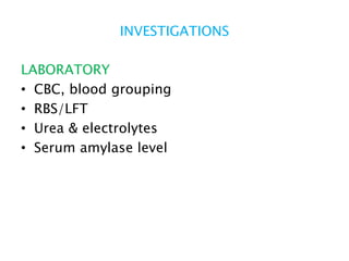 INVESTIGATIONS
LABORATORY
• CBC, blood grouping
• RBS/LFT
• Urea & electrolytes
• Serum amylase level
 