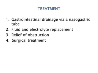 TREATMENT
1. Gastrointestinal drainage via a nasogastric
tube
2. Fluid and electrolyte replacement
3. Relief of obstruction
4. Surgical treatment
 
