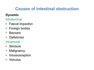 Causes of intestinal obstruction
Dynamic
Intraluminal
• Faecal impaction
• Foreign bodies
• Bezoars
• Gallstones
Intramural
• Stricture
• Malignancy
• Intussusception
• Volvulus
 