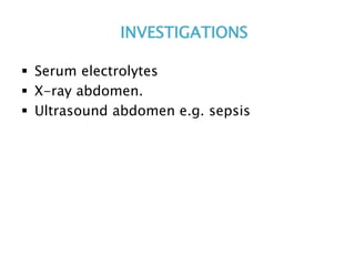 INVESTIGATIONS
 Serum electrolytes
 X-ray abdomen.
 Ultrasound abdomen e.g. sepsis
 