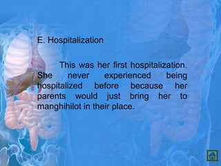 E. Hospitalization
This was her first hospitalization.
She never experienced being
hospitalized before because her
parents would just bring her to
manghihilot in their place.
 