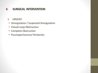 II. SURGICAL INTERVENTION
1. URGENT:
• Strangulation / Suspected Strangulation
• Closed-Loop Obstruction
• Complete Obstruction
• Pnumoperitonium/ Peritonitis
 