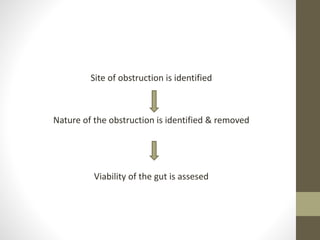 Site of obstruction is identified
Nature of the obstruction is identified & removed
Viability of the gut is assesed
 