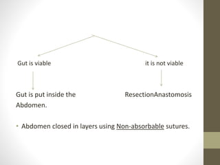 Gut is viable it is not viable
Gut is put inside the ResectionAnastomosis
Abdomen.
• Abdomen closed in layers using Non-absorbable sutures.
 