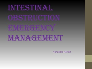INTESTINAL
OBSTRUCTION
EmERgENCy
mANAgEmENT
Yanushka Herath
 